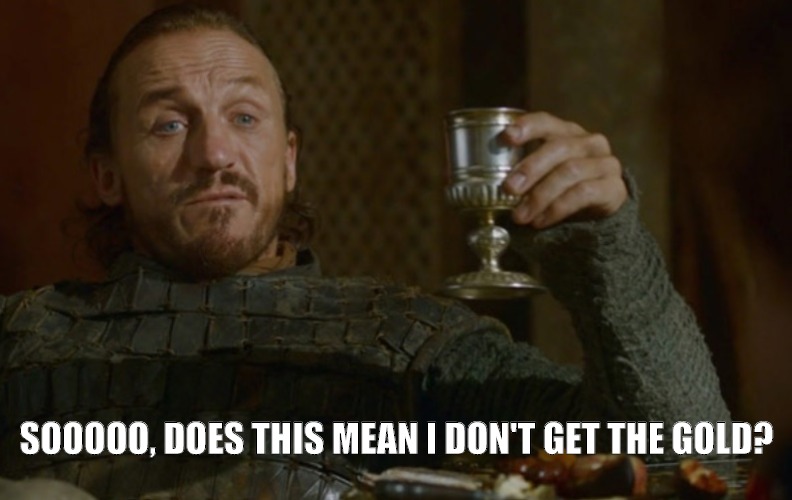 SOOOOO, DOES THIS MEAN I DON'T GET THE GOLD? | image tagged in game of thrones | made w/ Imgflip meme maker