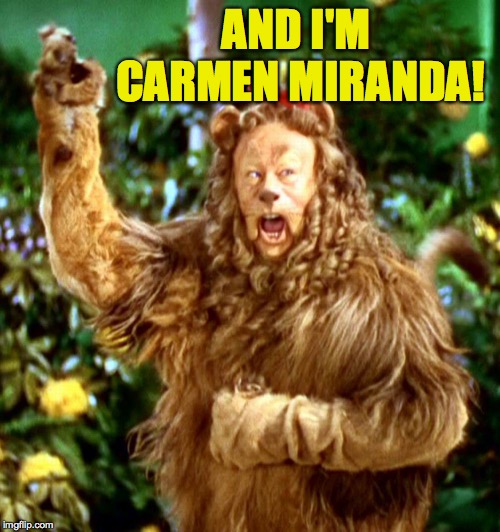Cowardly Lion | AND I'M CARMEN MIRANDA! | image tagged in cowardly lion | made w/ Imgflip meme maker