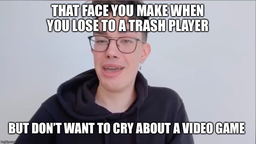 James Charles is about to get memed on | THAT FACE YOU MAKE WHEN YOU LOSE TO A TRASH PLAYER; BUT DON’T WANT TO CRY ABOUT A VIDEO GAME | image tagged in video games | made w/ Imgflip meme maker