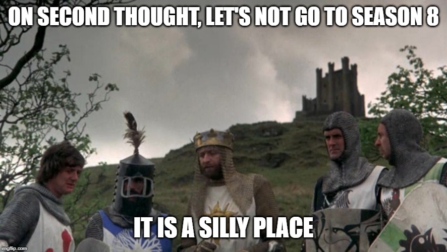 Monty Python Camelot | ON SECOND THOUGHT, LET'S NOT GO TO SEASON 8; IT IS A SILLY PLACE | image tagged in monty python camelot,freefolk | made w/ Imgflip meme maker
