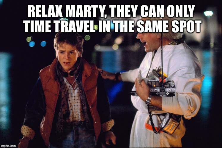 Marty McFly and Doc Brown |  RELAX MARTY, THEY CAN ONLY TIME TRAVEL IN THE SAME SPOT | image tagged in marty mcfly and doc brown | made w/ Imgflip meme maker