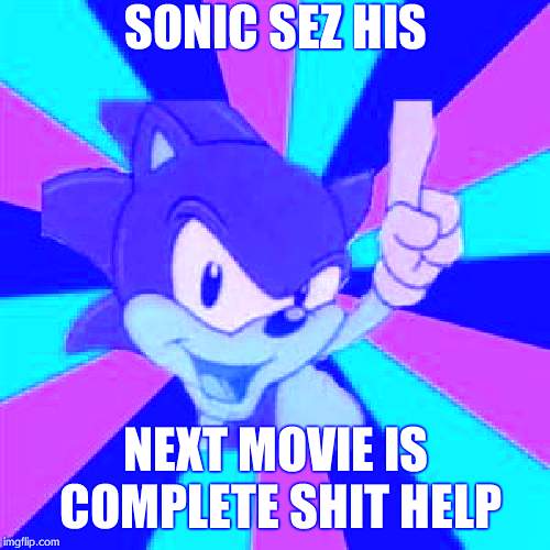 Sonic sez | SONIC SEZ HIS; NEXT MOVIE IS COMPLETE SHIT HELP | image tagged in sonic sez | made w/ Imgflip meme maker