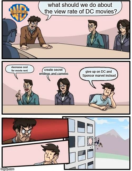 DC MEME THING I THOUGHT OF... | what should we do about the view rate of DC movies? create secret endings and cameos; decrease cost for movie rent; give up on DC and Sponsor marvel instead | image tagged in memes,boardroom meeting suggestion | made w/ Imgflip meme maker
