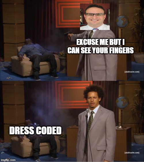 dress coded! | EXCUSE ME BUT I CAN SEE YOUR FINGERS; DRESS CODED | image tagged in memes,who killed hannibal,dress code,wtf,teacher,garbage | made w/ Imgflip meme maker