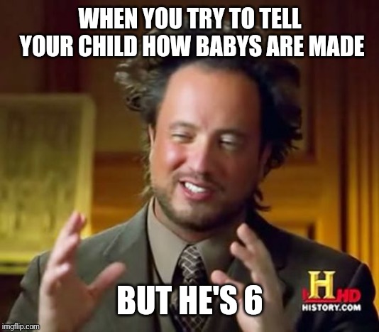 Ancient Aliens | WHEN YOU TRY TO TELL YOUR CHILD HOW BABYS ARE MADE; BUT HE'S 6 | image tagged in memes,ancient aliens | made w/ Imgflip meme maker
