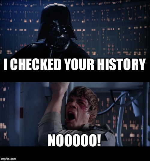 Star Wars No | I CHECKED YOUR HISTORY; NOOOOO! | image tagged in memes,star wars no | made w/ Imgflip meme maker