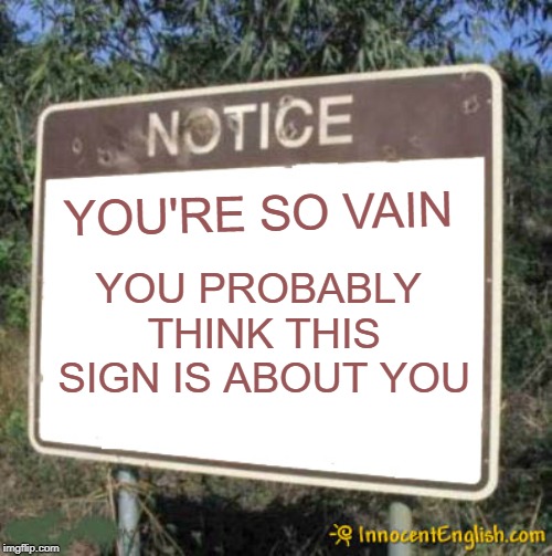 Blank Sign | YOU PROBABLY THINK THIS SIGN IS ABOUT YOU; YOU'RE SO VAIN | image tagged in blank sign,funny,song lyrics | made w/ Imgflip meme maker