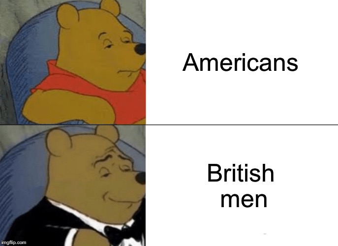 Tuxedo Winnie The Pooh Meme | Americans; British men | image tagged in memes,tuxedo winnie the pooh | made w/ Imgflip meme maker