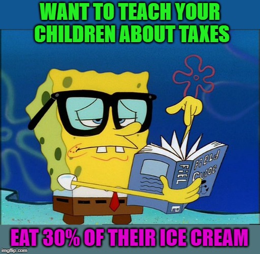 life lesson | WANT TO TEACH YOUR CHILDREN ABOUT TAXES; EAT 30% OF THEIR ICE CREAM | image tagged in taxes,kewlew,joke,lesson,spongebob | made w/ Imgflip meme maker