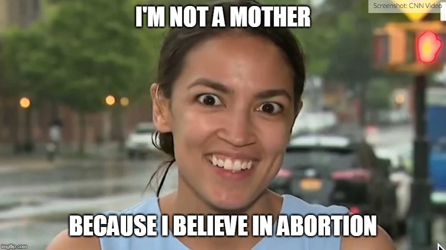 Alexandria Ocasio-Cortez | I'M NOT A MOTHER; BECAUSE I BELIEVE IN ABORTION | image tagged in alexandria ocasio-cortez | made w/ Imgflip meme maker