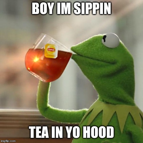 But That's None Of My Business Meme | BOY IM SIPPIN; TEA IN YO HOOD | image tagged in memes,but thats none of my business,kermit the frog | made w/ Imgflip meme maker