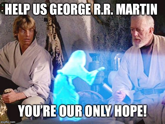 Help Me Obi Wan Kenobi |  HELP US GEORGE R.R. MARTIN; YOU’RE OUR ONLY HOPE! | image tagged in help me obi wan kenobi | made w/ Imgflip meme maker