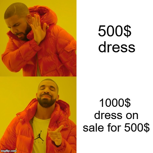 Drake Hotline Bling Meme | 500$ dress; 1000$ dress on sale for 500$ | image tagged in memes,drake hotline bling | made w/ Imgflip meme maker