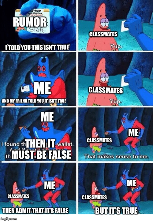 RUMOR; CLASSMATES; I TOLD YOU THIS ISN’T TRUE; ME; CLASSMATES; AND MY FRIEND TOLD YOU IT ISN’T TRUE; ME; ME; CLASSMATES; THEN IT MUST BE FALSE; ME; ME; CLASSMATES; CLASSMATES; BUT IT’S TRUE; THEN ADMIT THAT IT’S FALSE | image tagged in high school | made w/ Imgflip meme maker
