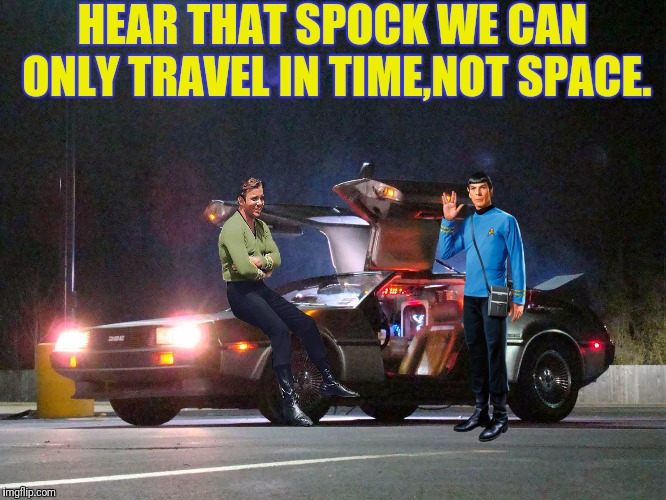 HEAR THAT SPOCK WE CAN ONLY TRAVEL IN TIME,NOT SPACE. | made w/ Imgflip meme maker