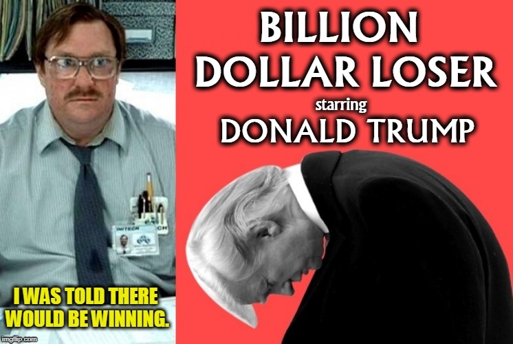 Coming soon to a White House near you. | BILLION DOLLAR LOSER; starring; DONALD TRUMP | image tagged in trump,loser,winning | made w/ Imgflip meme maker