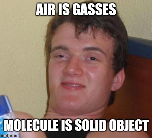 10 Guy Meme | AIR IS GASSES; MOLECULE IS SOLID OBJECT | image tagged in memes,10 guy | made w/ Imgflip meme maker