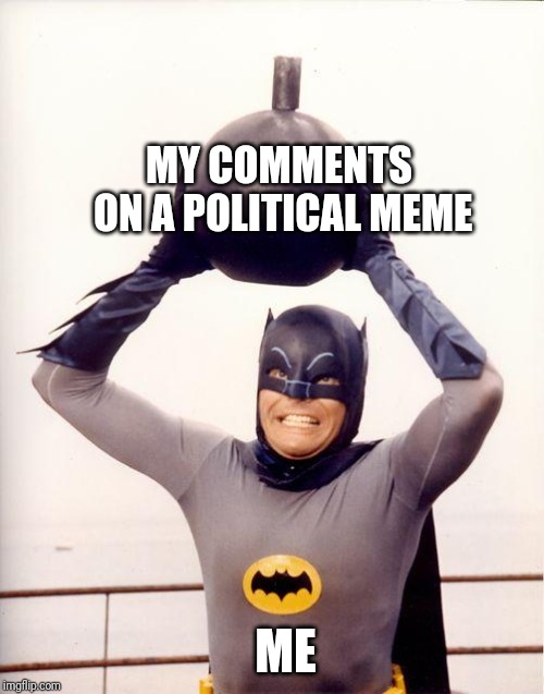 I simultaneously do and don't know what I'm getting into when I do this. | MY COMMENTS ON A POLITICAL MEME; ME | image tagged in batman bomb,comments,political memes,memes,me | made w/ Imgflip meme maker