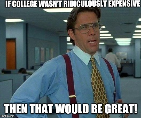 Affordable higher education that doesn't leave me with crippling debt would be great! | IF COLLEGE WASN'T RIDICULOUSLY EXPENSIVE; THEN THAT WOULD BE GREAT! | image tagged in memes,that would be great,college,politics | made w/ Imgflip meme maker