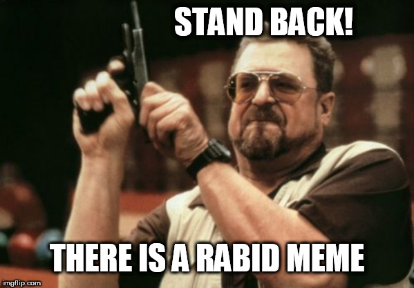 Am I The Only One Around Here Meme | STAND BACK! THERE IS A RABID MEME | image tagged in memes,am i the only one around here | made w/ Imgflip meme maker
