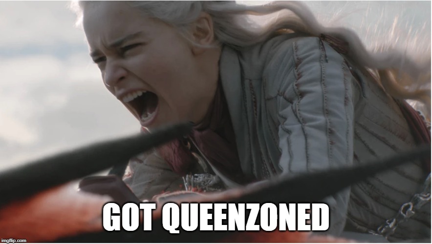 Daenerys dracarys | GOT QUEENZONED | image tagged in game of thrones,khaleesi,daenerys,dracarys,woman scorned | made w/ Imgflip meme maker