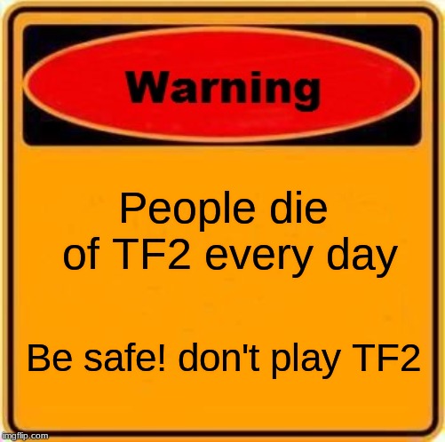 Warning Sign | People die of TF2 every day; Be safe! don't play TF2 | image tagged in memes,warning sign | made w/ Imgflip meme maker