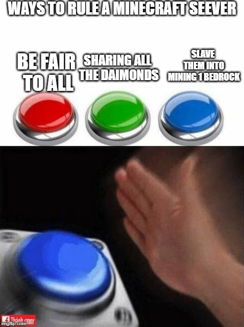 Three Buttons | WAYS TO RULE A MINECRAFT SEEVER; SLAVE THEM INTO MINING 1 BEDROCK; SHARING ALL THE DAIMONDS; BE FAIR TO ALL | image tagged in three buttons | made w/ Imgflip meme maker
