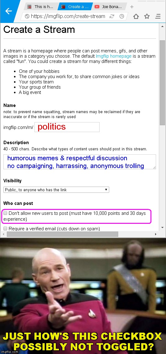 Stream Post Requirements | politics; humorous memes & respectful discussion      no campaigning, harrassing, anonymous trolling; JUST HOW'S THIS CHECKBOX POSSIBLY NOT TOGGLED? | image tagged in memes,picard wtf | made w/ Imgflip meme maker
