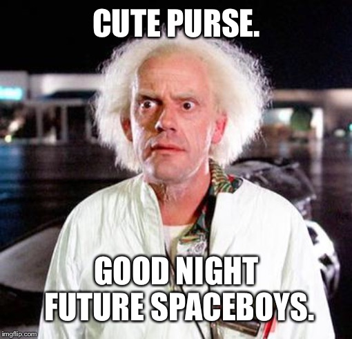 Doc Brown | CUTE PURSE. GOOD NIGHT FUTURE SPACEBOYS. | image tagged in doc brown | made w/ Imgflip meme maker