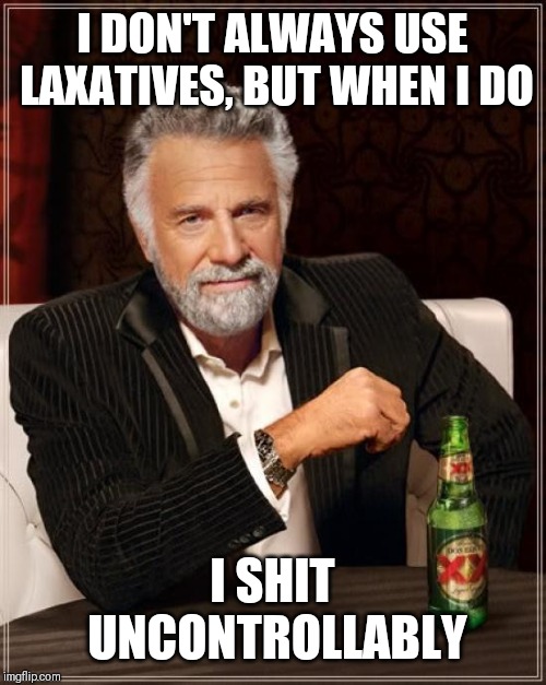 The Most Interesting Man In The World | I DON'T ALWAYS USE LAXATIVES, BUT WHEN I DO; I SHIT UNCONTROLLABLY | image tagged in memes,the most interesting man in the world | made w/ Imgflip meme maker