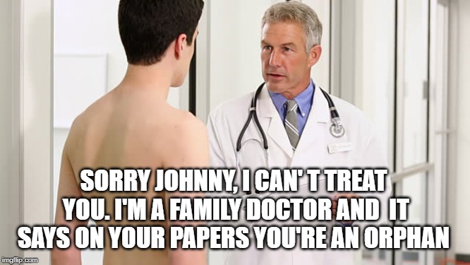 Teenager at a doctor  | SORRY JOHNNY, I CAN'
T TREAT YOU. I'M A FAMILY DOCTOR AND  IT SAYS ON YOUR PAPERS YOU'RE AN ORPHAN | image tagged in teenager at a doctor | made w/ Imgflip meme maker