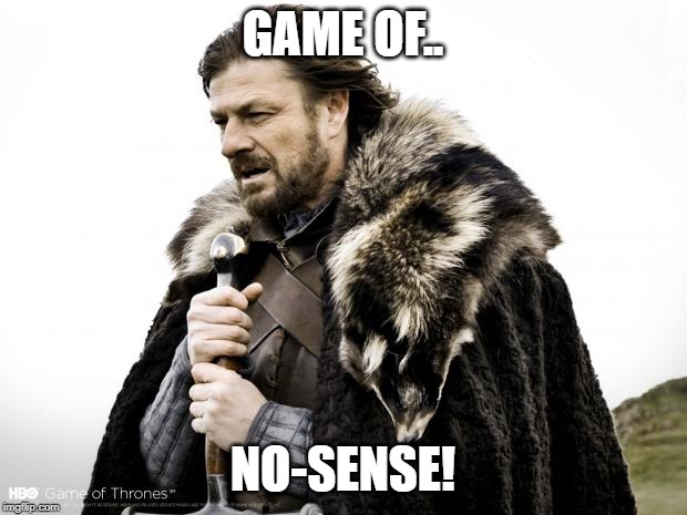 Game of Thrones | GAME OF.. NO-SENSE! | image tagged in game of thrones | made w/ Imgflip meme maker