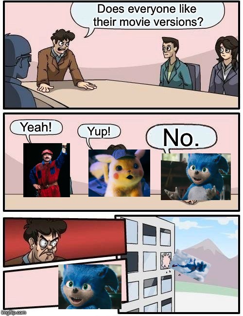 Join my stream! https://imgflip.com/m/Sonic_movie_memes | Does everyone like their movie versions? Yeah! Yup! No. | image tagged in memes,boardroom meeting suggestion,sonic movie,mario movie,detective pikachu | made w/ Imgflip meme maker