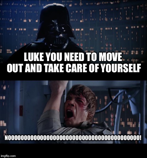 Star Wars No | LUKE YOU NEED TO MOVE OUT AND TAKE CARE OF YOURSELF; NOOOOOOOOOOOOOOOOOOOOOOOOOOOOOOOOOOOOOOOOO! | image tagged in memes,star wars no | made w/ Imgflip meme maker