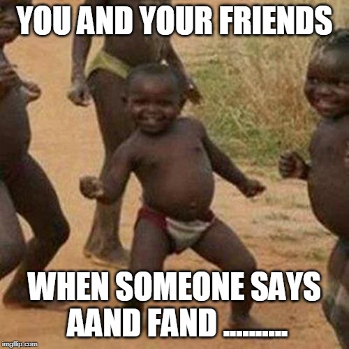 Third World Success Kid | YOU AND YOUR FRIENDS; WHEN SOMEONE SAYS AAND FAND .......... | image tagged in memes,third world success kid | made w/ Imgflip meme maker