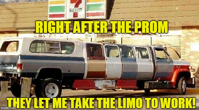 Originally it was after graduation, but I thought riiiight..... | RIGHT AFTER THE PROM; THEY LET ME TAKE THE LIMO TO WORK! | image tagged in redneck humor | made w/ Imgflip meme maker