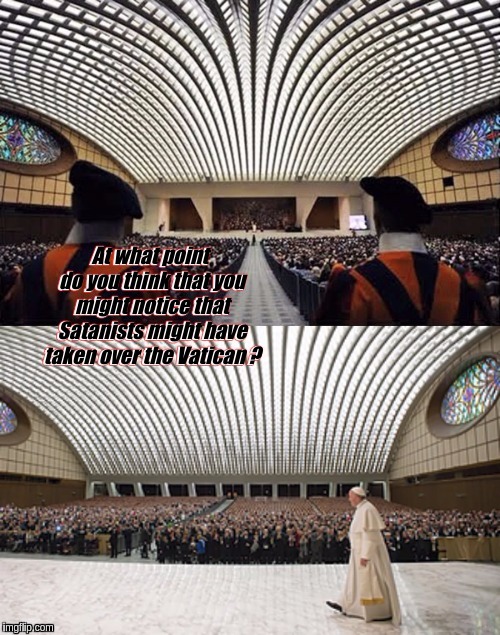 At what point do you think that you might notice that Satanists might have taken over the Vatican ? | image tagged in the great awakening,guardians of the galaxy,qanon,storm,pope francis,vatican | made w/ Imgflip meme maker