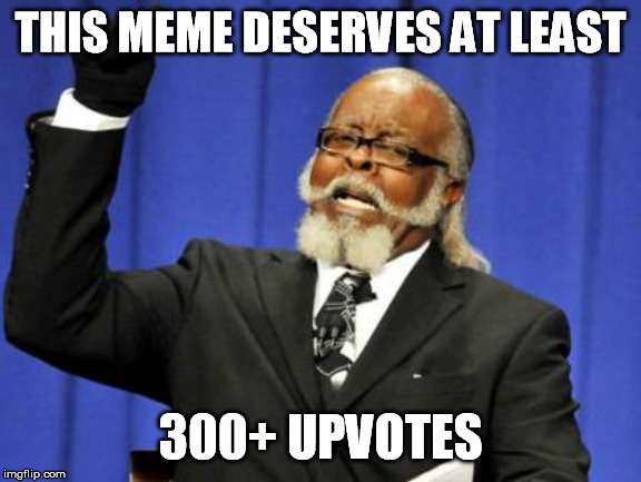 Too Damn High Meme | THIS MEME DESERVES AT LEAST 300+ UPVOTES | image tagged in memes,too damn high | made w/ Imgflip meme maker