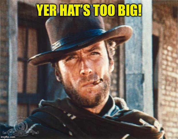 Clint Eastwood | YER HAT’S TOO BIG! | image tagged in clint eastwood | made w/ Imgflip meme maker