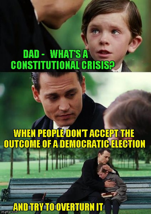 Finding Neverland | DAD -   WHAT'S A         CONSTITUTIONAL CRISIS? WHEN PEOPLE DON'T ACCEPT THE OUTCOME OF A DEMOCRATIC ELECTION; AND TRY TO OVERTURN IT | image tagged in memes,finding neverland | made w/ Imgflip meme maker