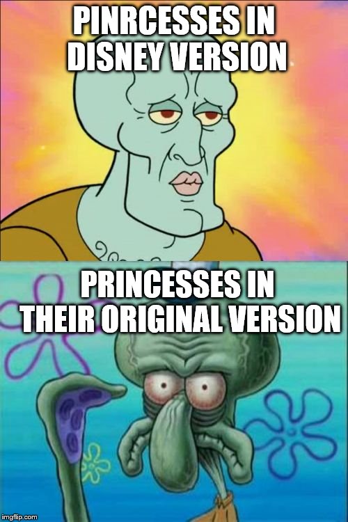 Squidward | PINRCESSES IN DISNEY VERSION; PRINCESSES IN THEIR ORIGINAL VERSION | image tagged in memes,squidward | made w/ Imgflip meme maker