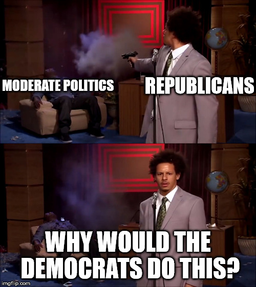 Why would eric andre do this | REPUBLICANS; MODERATE POLITICS; WHY WOULD THE DEMOCRATS DO THIS? | image tagged in why would eric andre do this | made w/ Imgflip meme maker