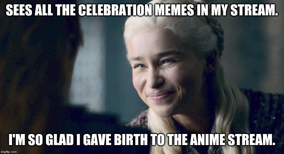 Patting Myself on the Back | SEES ALL THE CELEBRATION MEMES IN MY STREAM. I'M SO GLAD I GAVE BIRTH TO THE ANIME STREAM. | image tagged in mother of dragons,memes,celebration,smile | made w/ Imgflip meme maker