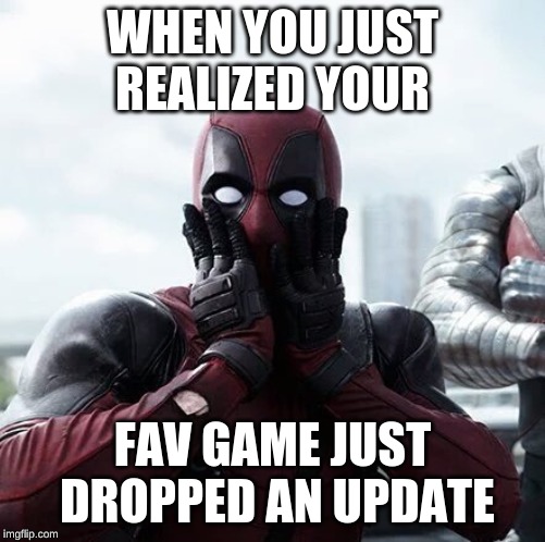 Deadpool Surprised Meme | WHEN YOU JUST REALIZED YOUR; FAV GAME JUST DROPPED AN UPDATE | image tagged in memes,deadpool surprised | made w/ Imgflip meme maker