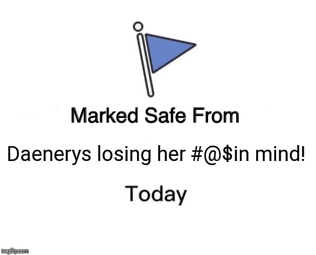 Marked Safe From Meme | Daenerys losing her #@$in mind! | image tagged in memes,marked safe from | made w/ Imgflip meme maker