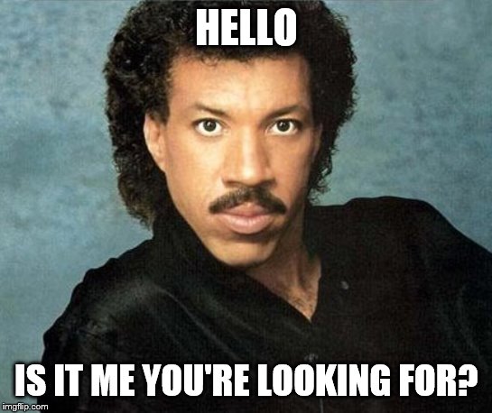 Lionel Richie Hello | HELLO IS IT ME YOU'RE LOOKING FOR? | image tagged in lionel richie hello | made w/ Imgflip meme maker