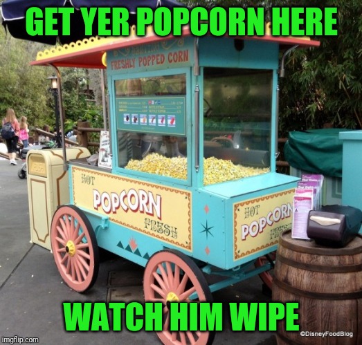 GET YER POPCORN HERE WATCH HIM WIPE | made w/ Imgflip meme maker