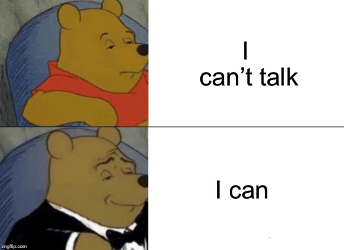 Tuxedo Winnie The Pooh | I can’t talk; I can | image tagged in memes,tuxedo winnie the pooh | made w/ Imgflip meme maker