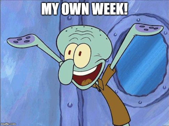 Squidward-Happy | MY OWN WEEK! | image tagged in squidward-happy | made w/ Imgflip meme maker