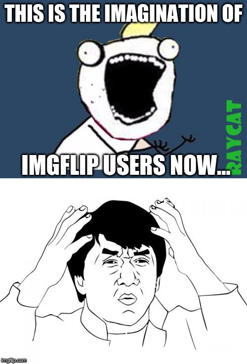 Why is this even a template?! | THIS IS THE IMAGINATION OF; IMGFLIP USERS NOW... | image tagged in memes,jackie chan wtf,y u no x all the y | made w/ Imgflip meme maker